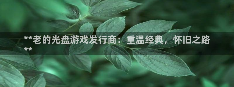 顺盈注册：**老的光盘游戏发行商：重温经典，怀旧之路
**