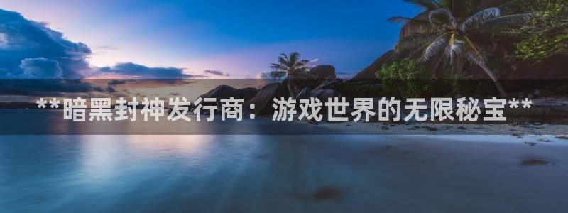 顺盈平台注册地址在哪里：**暗黑封神发行商：游戏世界的无限秘宝**