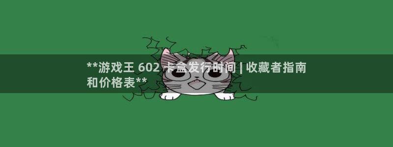顺盈娱乐平台提现被关闭怎么回事儿：**游戏王 602 卡盒发行时间 | 收藏者指南
和价格表**
