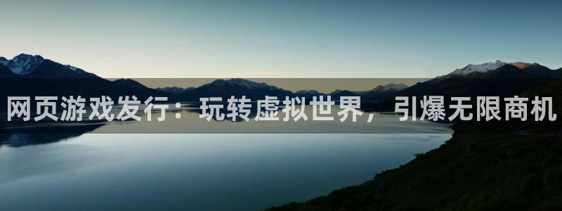 顺盈娱乐领导联系方式：网页游戏发行：玩转虚拟世界，引爆无限商机