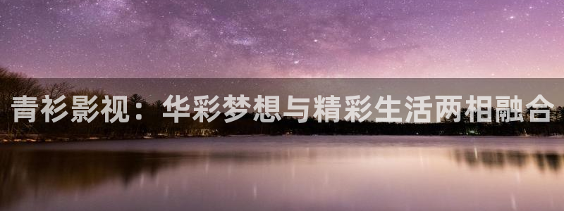 小小影音：青衫影视：华彩梦想与精彩生活两相融合