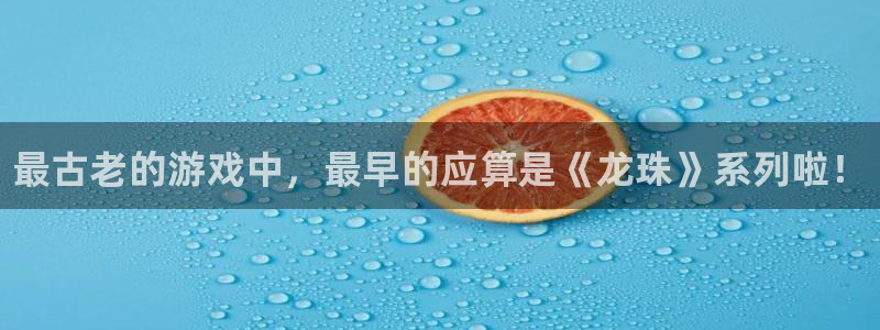 顺盈娱乐公司介绍图片：最古老的游戏中，最早的应算是《龙珠》系列啦！