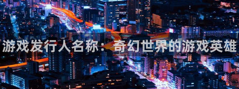 顺盈娱乐扣款怎么回事：游戏发行人名称：奇幻世界的游戏英雄